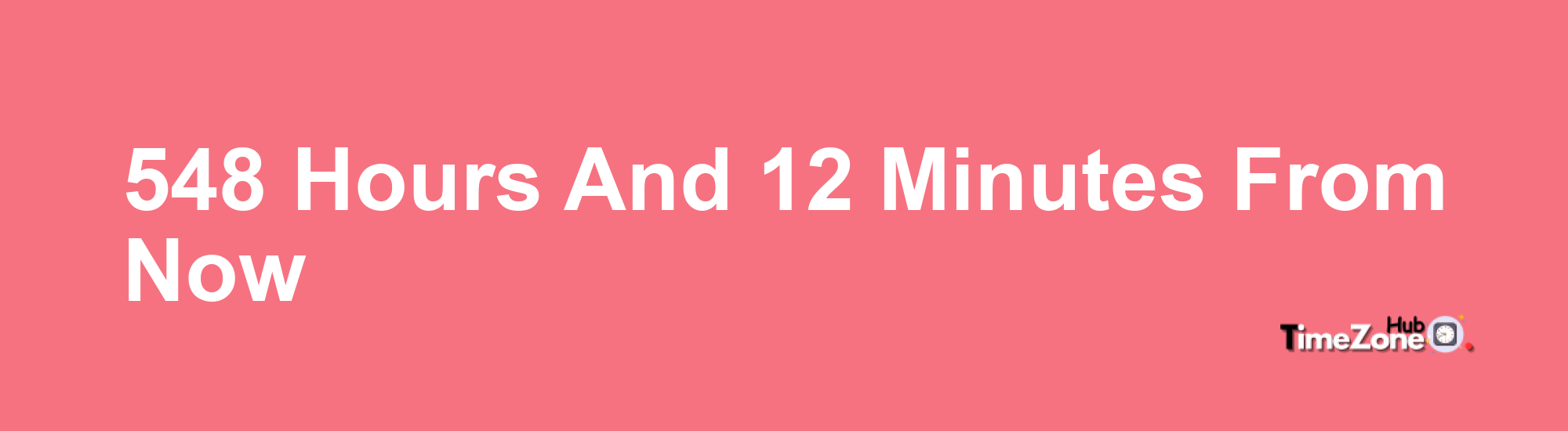 548 Hours and 12 Minutes From Now